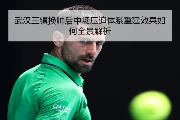武汉三镇换帅后中场压迫体系重建效果如何全景解析